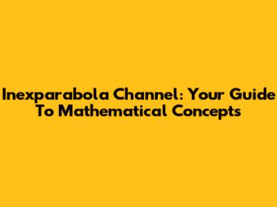 Inexparabola Channel: Your Guide To Mathematical Concepts
