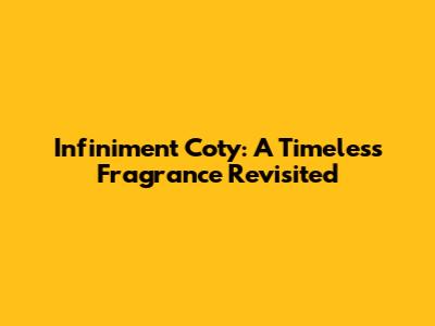 Infiniment Coty: A Timeless Fragrance Revisited