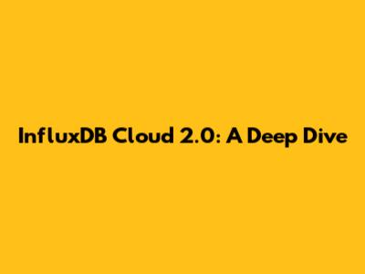 InfluxDB Cloud 2.0: A Deep Dive