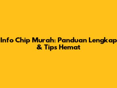 Info Chip Murah: Panduan Lengkap & Tips Hemat