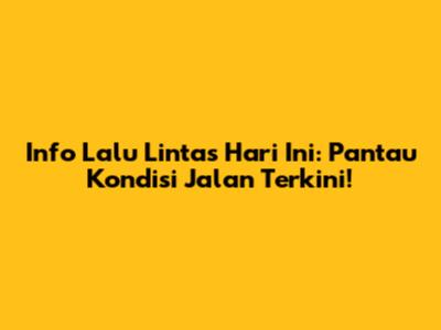 Info Lalu Lintas Hari Ini: Pantau Kondisi Jalan Terkini!