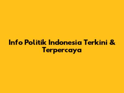 Info Politik Indonesia Terkini & Terpercaya