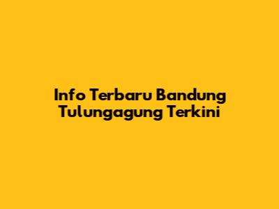 Info Terbaru Bandung Tulungagung Terkini