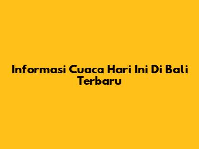 Informasi Cuaca Hari Ini Di Bali Terbaru
