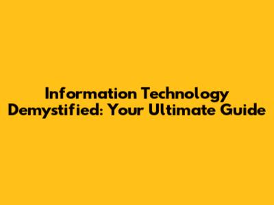 Information Technology Demystified: Your Ultimate Guide