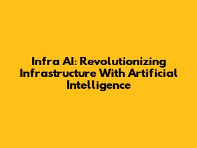 Infra AI: Revolutionizing Infrastructure With Artificial Intelligence