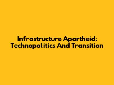 Infrastructure Apartheid: Technopolitics And Transition