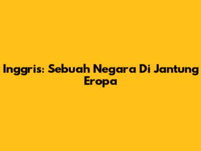Inggris: Sebuah Negara Di Jantung Eropa