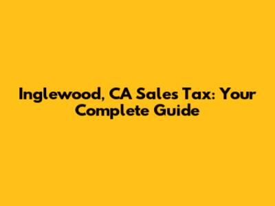Inglewood, CA Sales Tax: Your Complete Guide
