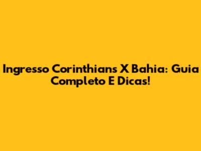 Ingresso Corinthians X Bahia: Guia Completo E Dicas!