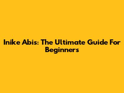 Inike Abis: The Ultimate Guide For Beginners
