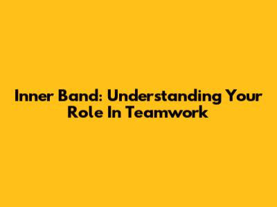 Inner Band: Understanding Your Role In Teamwork