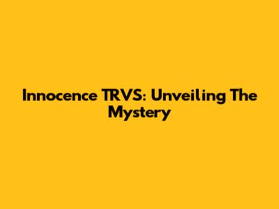 Innocence TRVS: Unveiling The Mystery