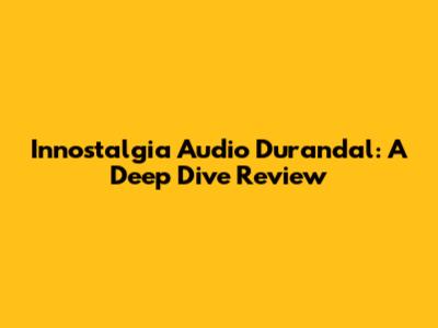Innostalgia Audio Durandal: A Deep Dive Review