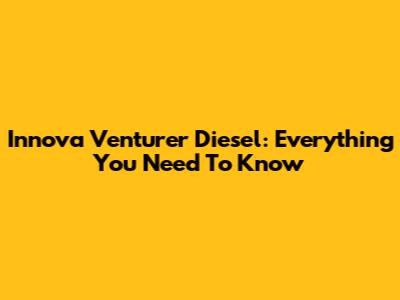 Innova Venturer Diesel: Everything You Need To Know