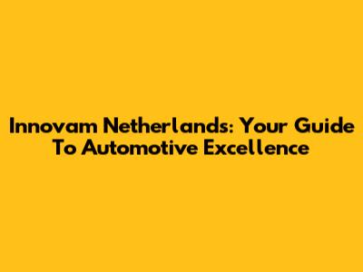 Innovam Netherlands: Your Guide To Automotive Excellence