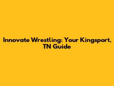 Innovate Wrestling: Your Kingsport, TN Guide