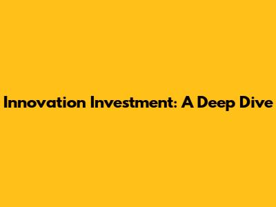 Innovation Investment: A Deep Dive