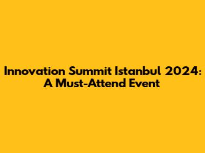 Innovation Summit Istanbul 2024: A Must-Attend Event
