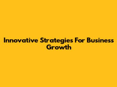 Innovative Strategies For Business Growth