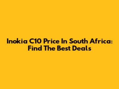 Inokia C10 Price In South Africa: Find The Best Deals