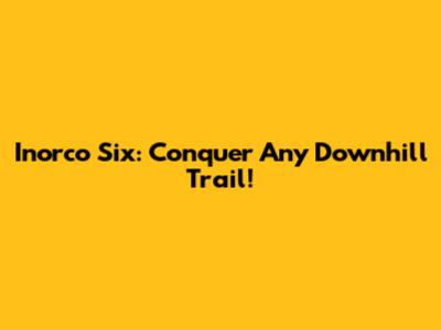 Inorco Six: Conquer Any Downhill Trail!