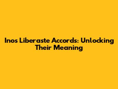 Inos Liberaste Accords: Unlocking Their Meaning