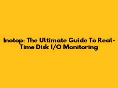 Inotop: The Ultimate Guide To Real-Time Disk I/O Monitoring