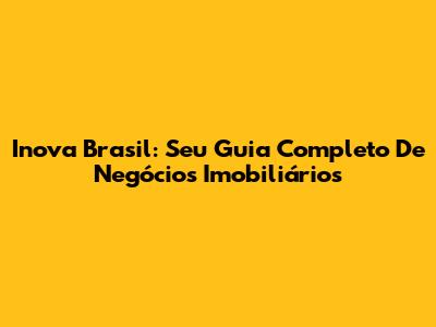 Inova Brasil: Seu Guia Completo De Negócios Imobiliários