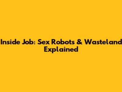 Inside Job: Sex Robots & Wasteland Explained