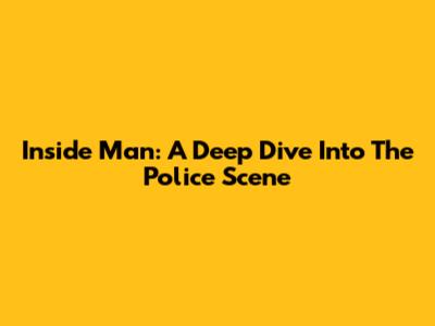 Inside Man: A Deep Dive Into The Police Scene