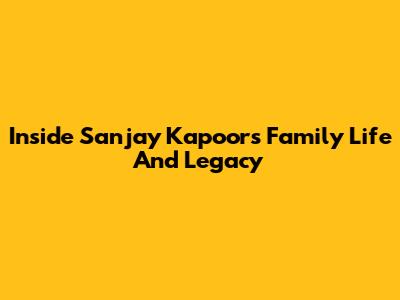 Inside Sanjay Kapoor's Family Life And Legacy