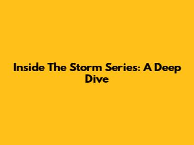 Inside The Storm Series: A Deep Dive