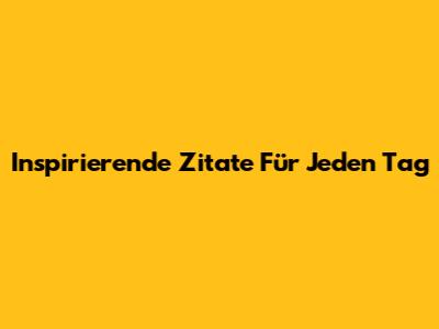 Inspirierende Zitate Für Jeden Tag