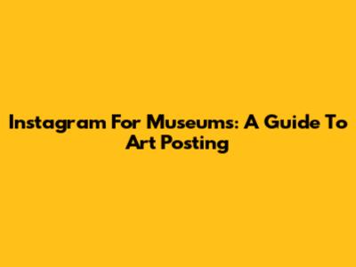 Instagram For Museums: A Guide To Art Posting