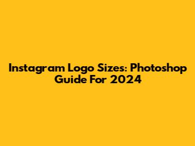 Instagram Logo Sizes: Photoshop Guide For 2024