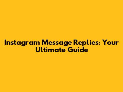 Instagram Message Replies: Your Ultimate Guide