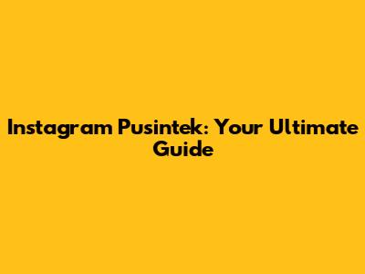 Instagram Pusintek: Your Ultimate Guide