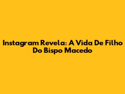 Instagram Revela: A Vida De Filho Do Bispo Macedo