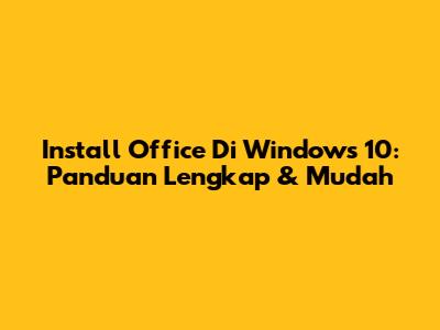Install Office Di Windows 10: Panduan Lengkap & Mudah