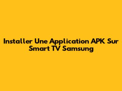 Installer Une Application APK Sur Smart TV Samsung