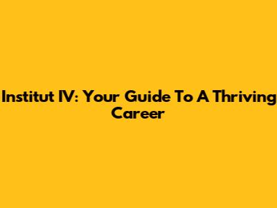 Institut IV: Your Guide To A Thriving Career