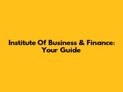 Institute Of Business & Finance: Your Guide