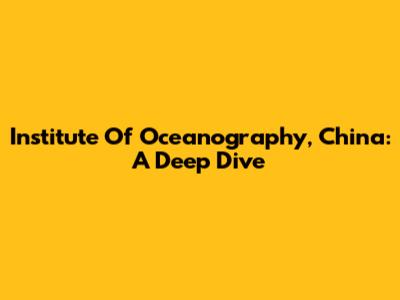 Institute Of Oceanography, China: A Deep Dive