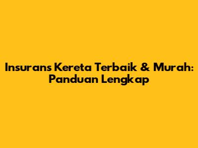 Insurans Kereta Terbaik & Murah: Panduan Lengkap