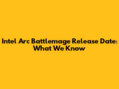 Intel Arc Battlemage Release Date: What We Know