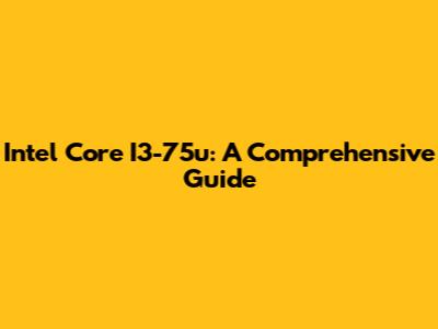 Intel Core I3-75u: A Comprehensive Guide