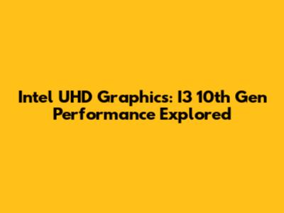 Intel UHD Graphics: I3 10th Gen Performance Explored