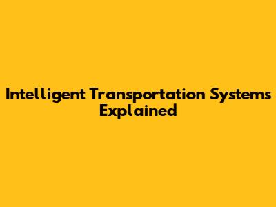 Intelligent Transportation Systems Explained