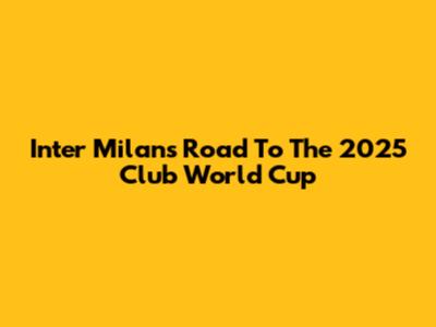 Inter Milan's Road To The 2025 Club World Cup